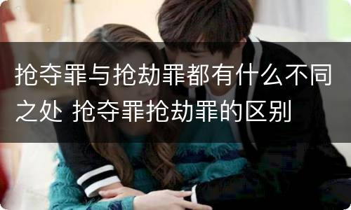 抢夺罪与抢劫罪都有什么不同之处 抢夺罪抢劫罪的区别