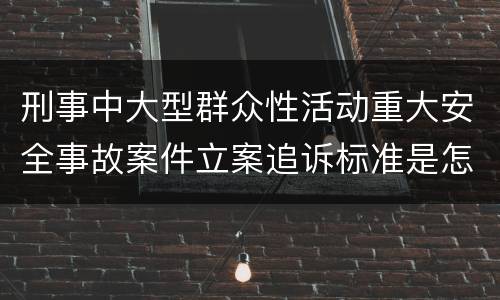 刑事中大型群众性活动重大安全事故案件立案追诉标准是怎么样规定