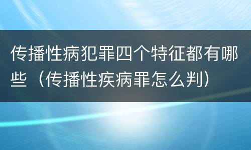传播性病犯罪四个特征都有哪些（传播性疾病罪怎么判）
