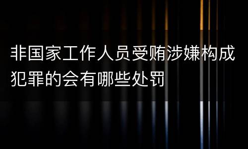 非国家工作人员受贿涉嫌构成犯罪的会有哪些处罚