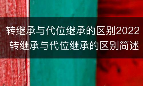 转继承与代位继承的区别2022 转继承与代位继承的区别简述