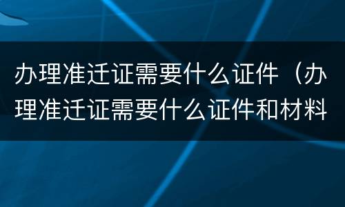 办理准迁证需要什么证件（办理准迁证需要什么证件和材料）