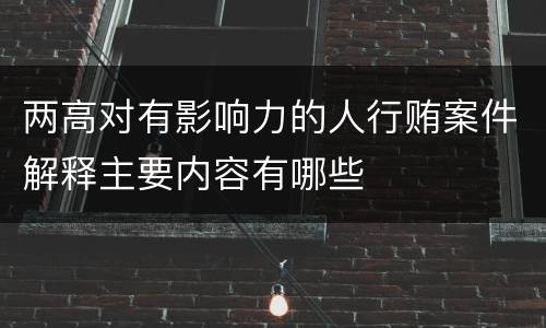 两高对有影响力的人行贿案件解释主要内容有哪些