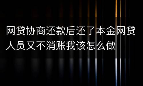 网贷协商还款后还了本金网贷人员又不消账我该怎么做