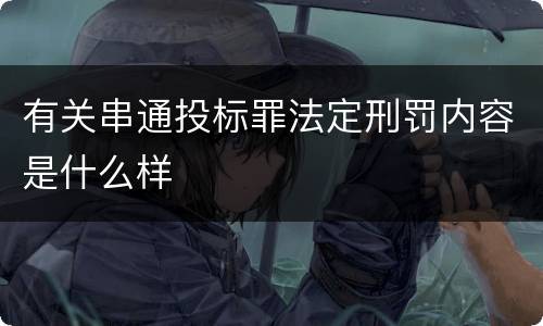 有关串通投标罪法定刑罚内容是什么样