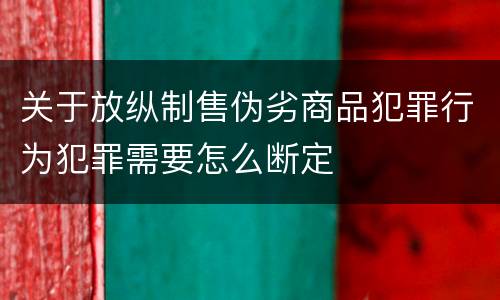 关于放纵制售伪劣商品犯罪行为犯罪需要怎么断定