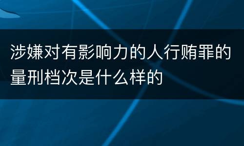 涉嫌对有影响力的人行贿罪的量刑档次是什么样的