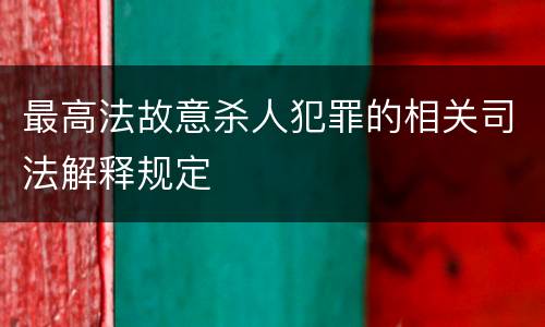 最高法故意杀人犯罪的相关司法解释规定