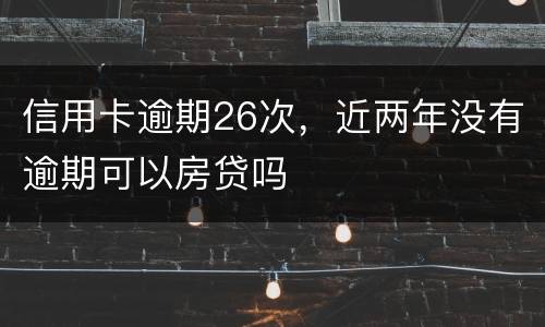 信用卡逾期26次，近两年没有逾期可以房贷吗
