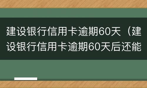 建设银行信用卡逾期60天（建设银行信用卡逾期60天后还能协商吗）
