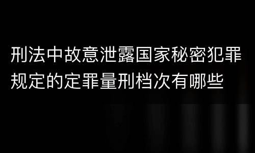 刑法中故意泄露国家秘密犯罪规定的定罪量刑档次有哪些