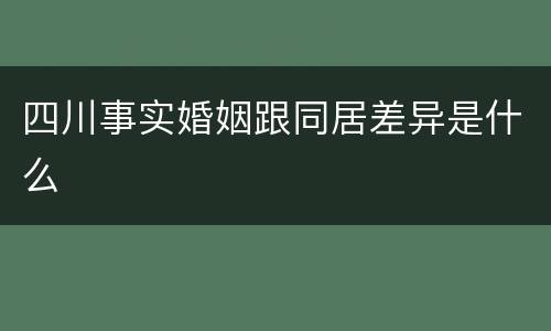 四川事实婚姻跟同居差异是什么