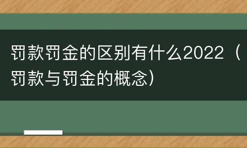 罚款罚金的区别有什么2022（罚款与罚金的概念）