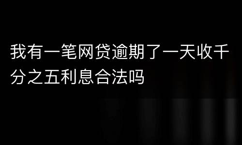 我有一笔网贷逾期了一天收千分之五利息合法吗