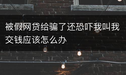被假网贷给骗了还恐吓我叫我交钱应该怎么办