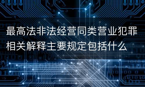 最高法非法经营同类营业犯罪相关解释主要规定包括什么