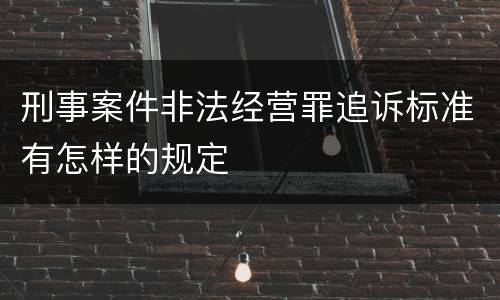 刑事案件非法经营罪追诉标准有怎样的规定
