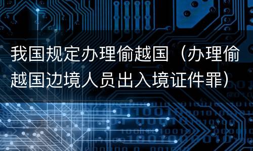 我国规定办理偷越国（办理偷越国边境人员出入境证件罪）
