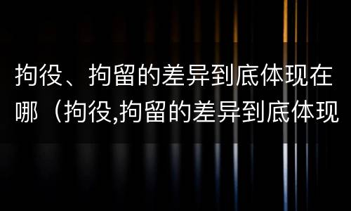 拘役、拘留的差异到底体现在哪（拘役,拘留的差异到底体现在哪方面）
