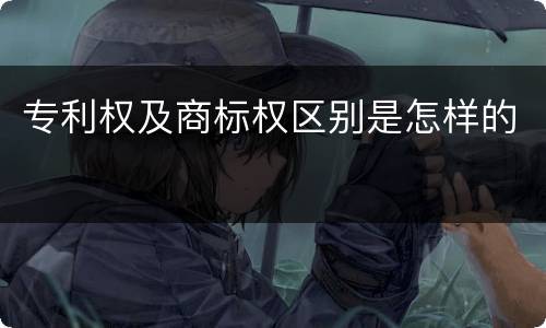 专利权及商标权区别是怎样的