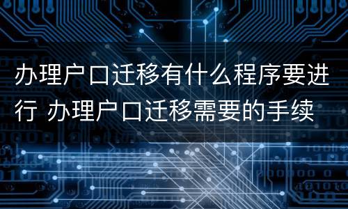 办理户口迁移有什么程序要进行 办理户口迁移需要的手续