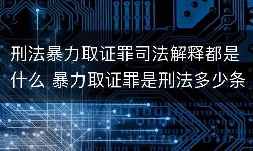 刑法暴力取证罪司法解释都是什么 暴力取证罪是刑法多少条