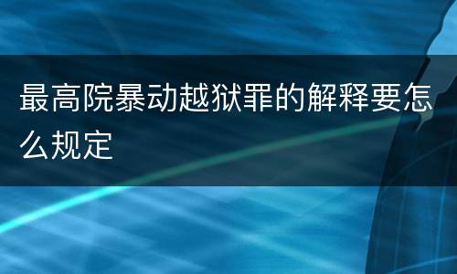最高院暴动越狱罪的解释要怎么规定