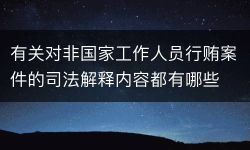 有关对非国家工作人员行贿案件的司法解释内容都有哪些