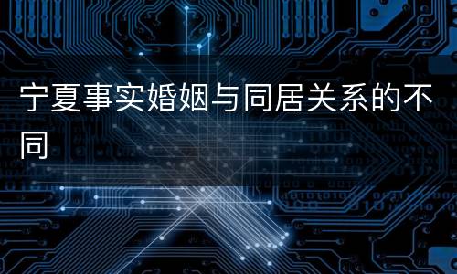 宁夏事实婚姻与同居关系的不同