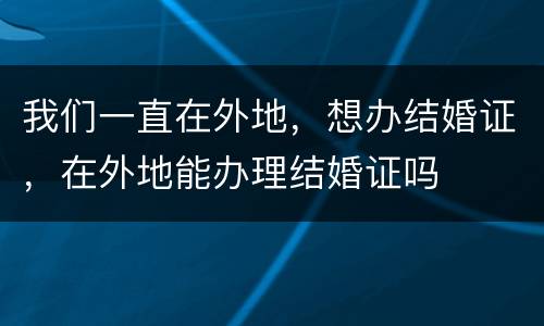 我们一直在外地，想办结婚证，在外地能办理结婚证吗