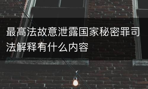 最高法故意泄露国家秘密罪司法解释有什么内容