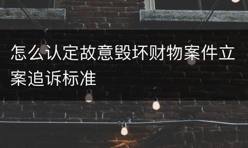 怎么认定故意毁坏财物案件立案追诉标准
