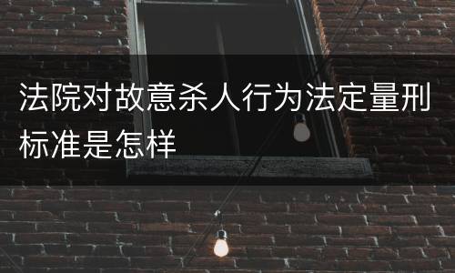 法院对故意杀人行为法定量刑标准是怎样