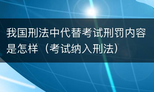 我国刑法中代替考试刑罚内容是怎样（考试纳入刑法）