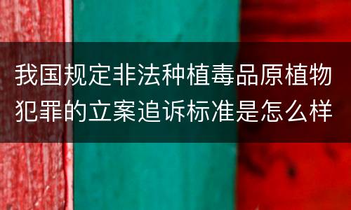 我国规定非法种植毒品原植物犯罪的立案追诉标准是怎么样规定