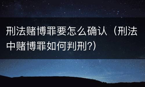 刑法赌博罪要怎么确认（刑法中赌博罪如何判刑?）