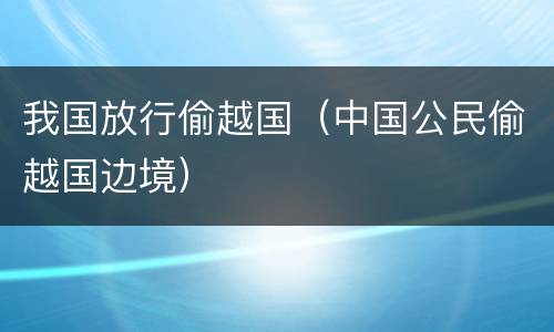 我国放行偷越国（中国公民偷越国边境）