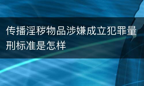 传播淫秽物品涉嫌成立犯罪量刑标准是怎样