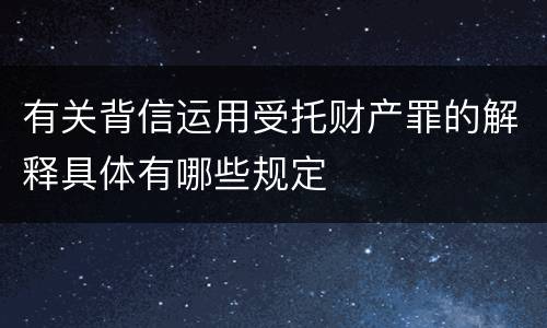 有关背信运用受托财产罪的解释具体有哪些规定