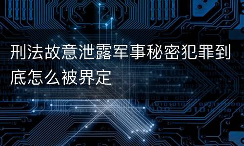 刑法故意泄露军事秘密犯罪到底怎么被界定