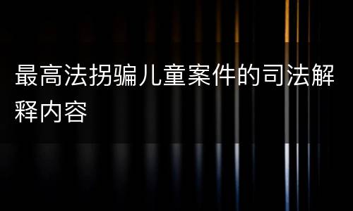 最高法拐骗儿童案件的司法解释内容