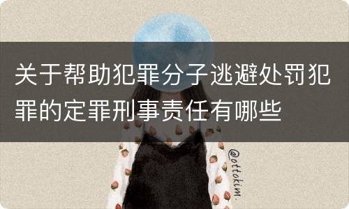 关于帮助犯罪分子逃避处罚犯罪的定罪刑事责任有哪些