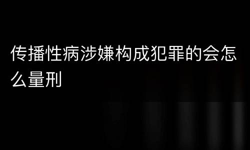 传播性病涉嫌构成犯罪的会怎么量刑