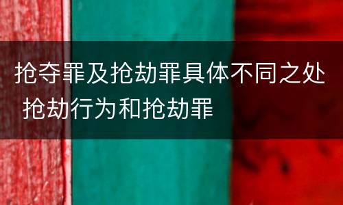 抢夺罪及抢劫罪具体不同之处 抢劫行为和抢劫罪