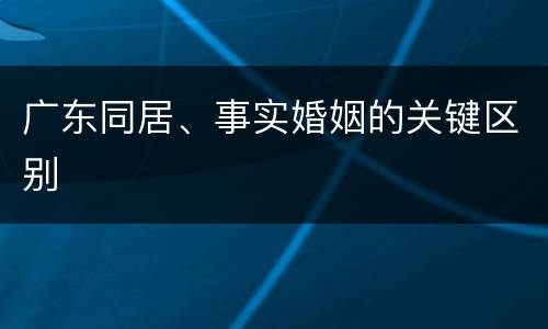 广东同居、事实婚姻的关键区别