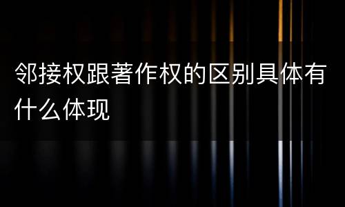 邻接权跟著作权的区别具体有什么体现