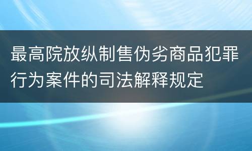 最高院放纵制售伪劣商品犯罪行为案件的司法解释规定