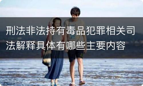 刑法非法持有毒品犯罪相关司法解释具体有哪些主要内容