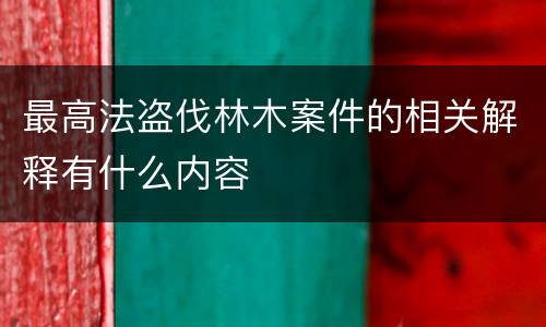 最高法盗伐林木案件的相关解释有什么内容