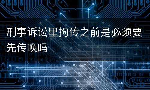 刑事诉讼里拘传之前是必须要先传唤吗